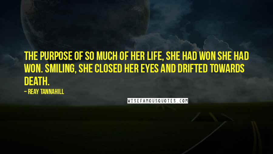 Reay Tannahill Quotes: the purpose of so much of her life, she had won she had won. Smiling, she closed her eyes and drifted towards death.