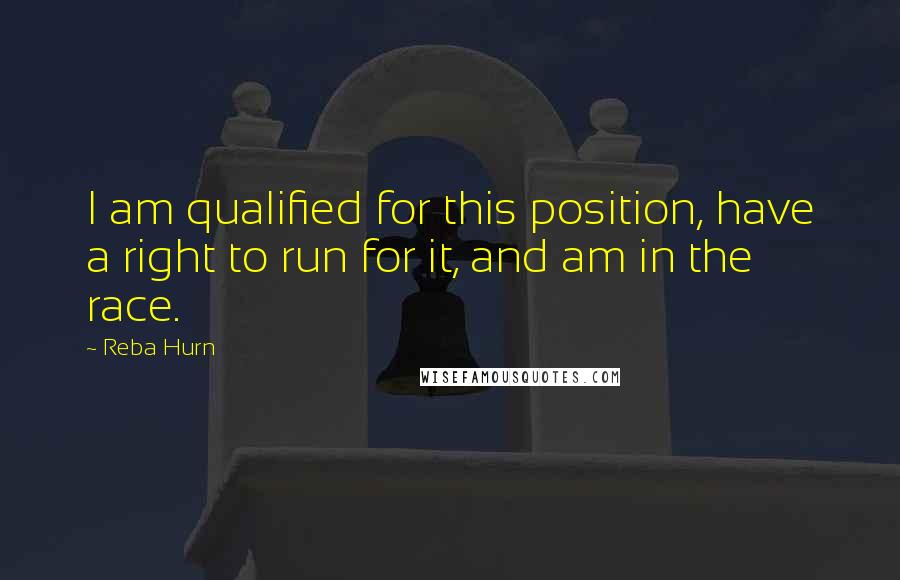 Reba Hurn Quotes: I am qualified for this position, have a right to run for it, and am in the race.