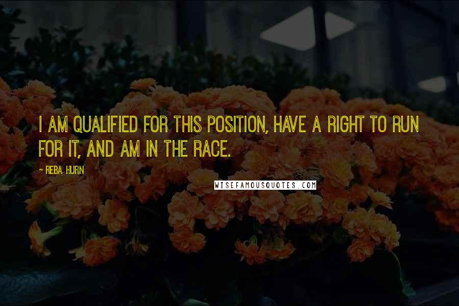 Reba Hurn Quotes: I am qualified for this position, have a right to run for it, and am in the race.