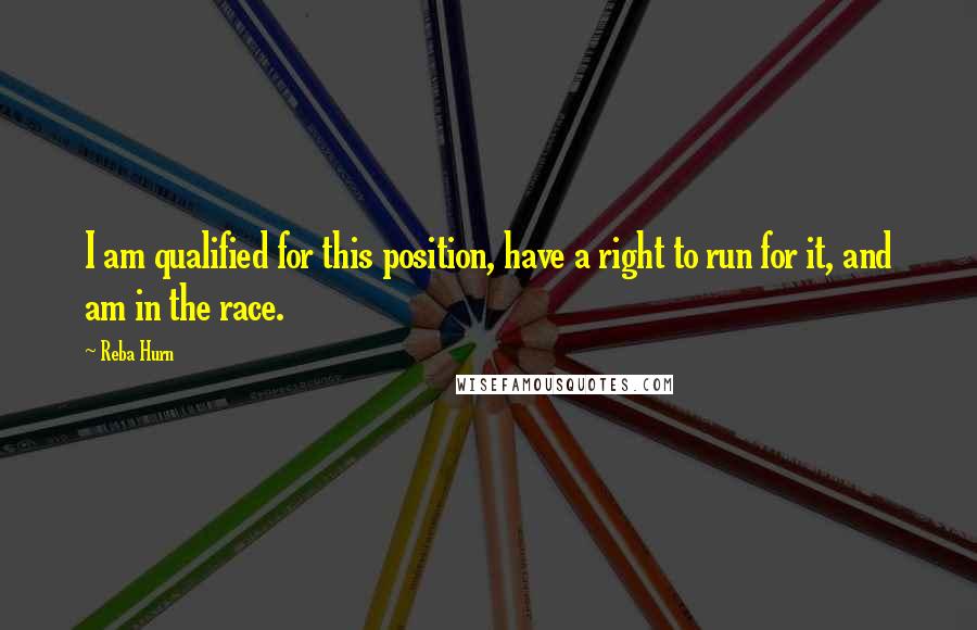 Reba Hurn Quotes: I am qualified for this position, have a right to run for it, and am in the race.