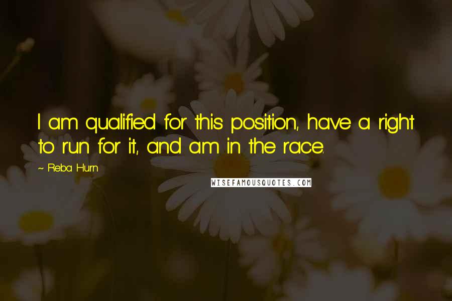 Reba Hurn Quotes: I am qualified for this position, have a right to run for it, and am in the race.