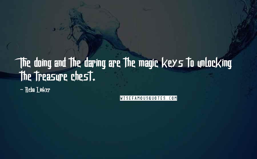 Reba Linker Quotes: The doing and the daring are the magic keys to unlocking the treasure chest.