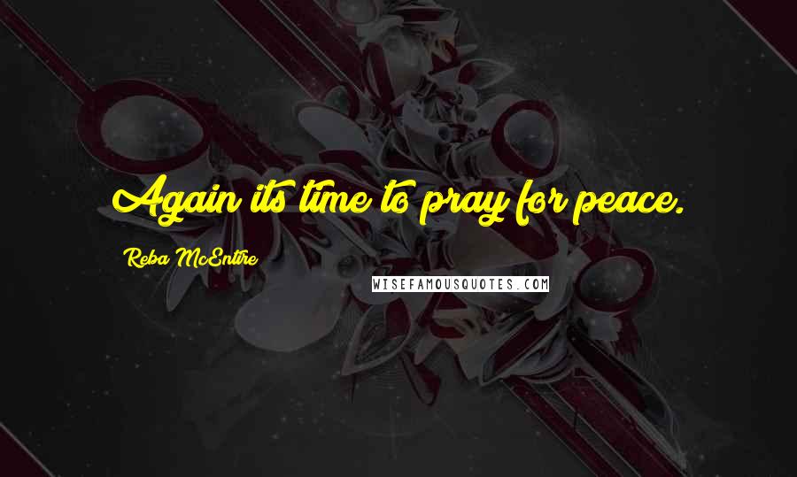 Reba McEntire Quotes: Again its time to pray for peace.