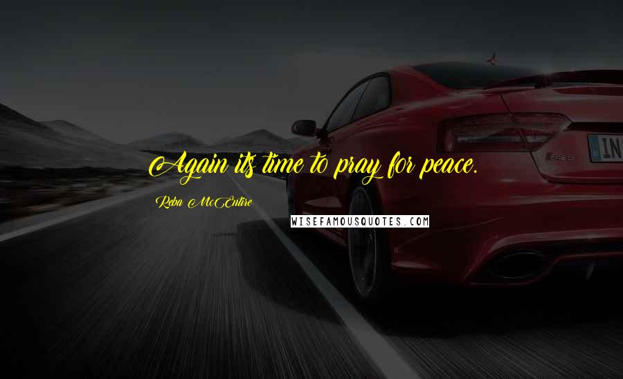 Reba McEntire Quotes: Again its time to pray for peace.