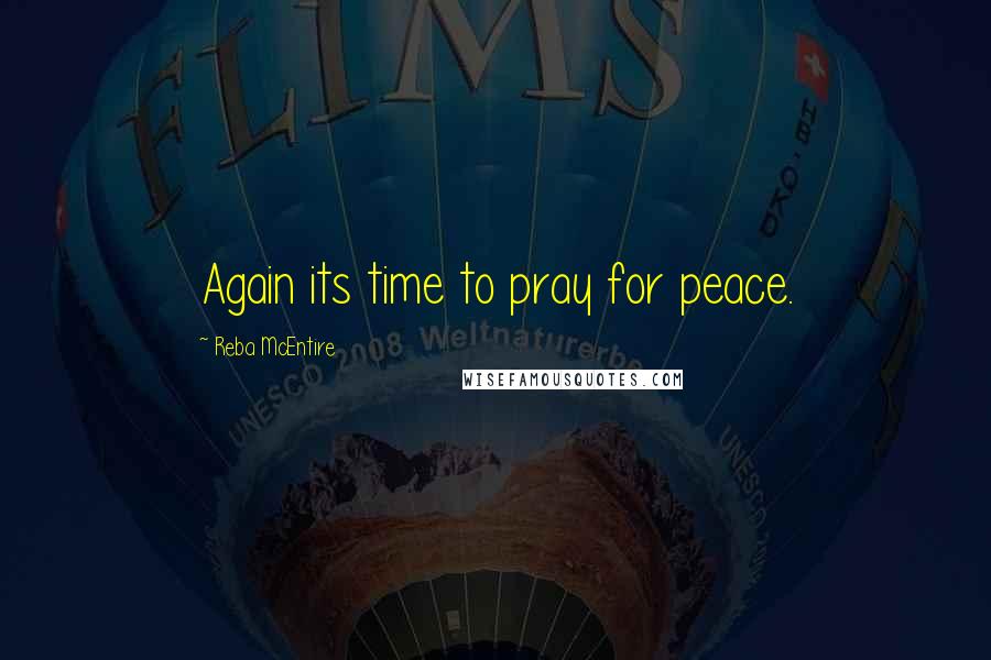 Reba McEntire Quotes: Again its time to pray for peace.