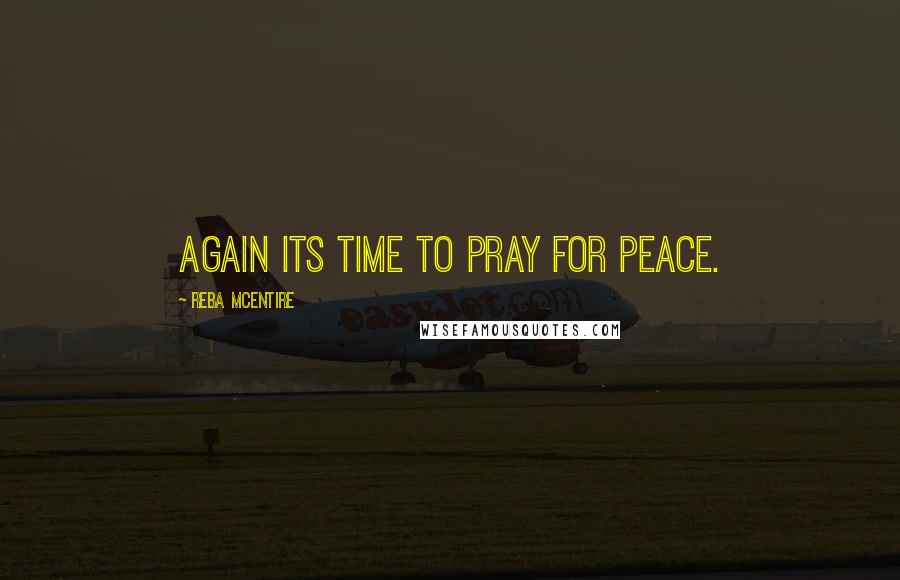 Reba McEntire Quotes: Again its time to pray for peace.