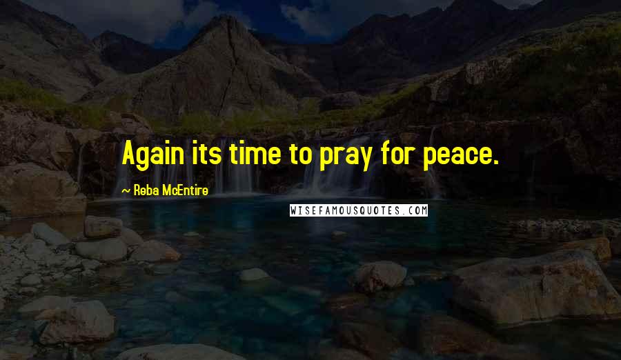 Reba McEntire Quotes: Again its time to pray for peace.