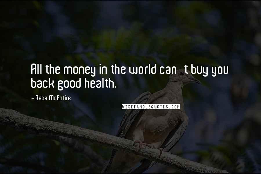 Reba McEntire Quotes: All the money in the world can't buy you back good health.