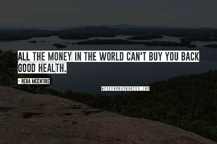 Reba McEntire Quotes: All the money in the world can't buy you back good health.