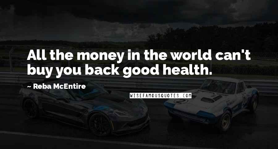 Reba McEntire Quotes: All the money in the world can't buy you back good health.