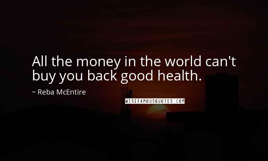 Reba McEntire Quotes: All the money in the world can't buy you back good health.