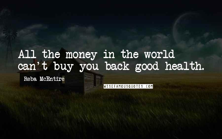 Reba McEntire Quotes: All the money in the world can't buy you back good health.