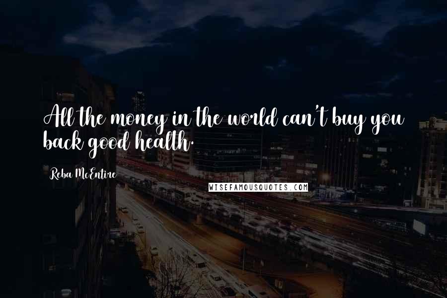 Reba McEntire Quotes: All the money in the world can't buy you back good health.