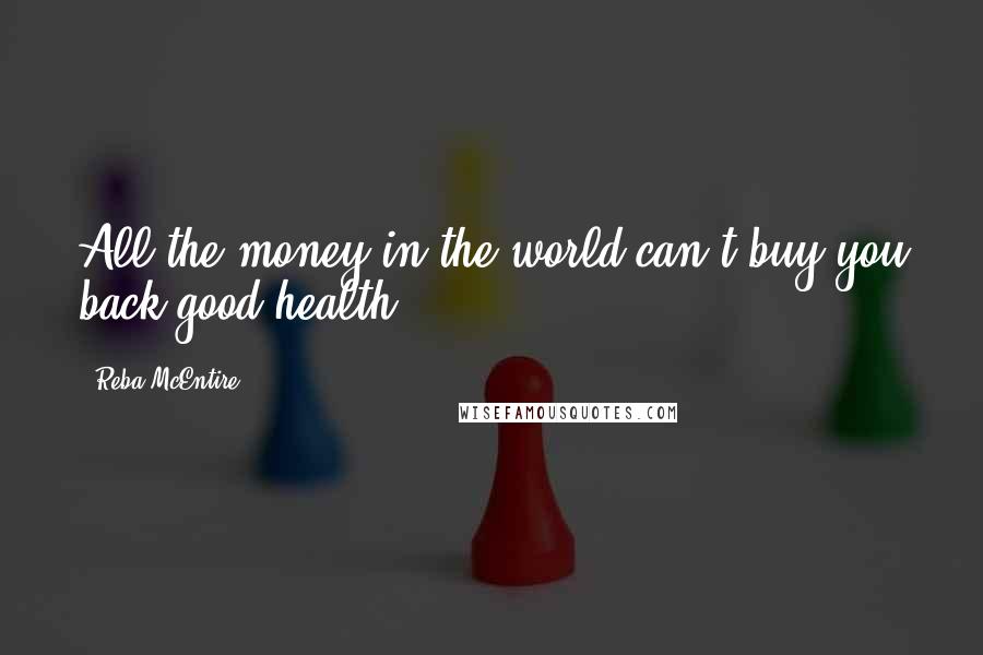 Reba McEntire Quotes: All the money in the world can't buy you back good health.