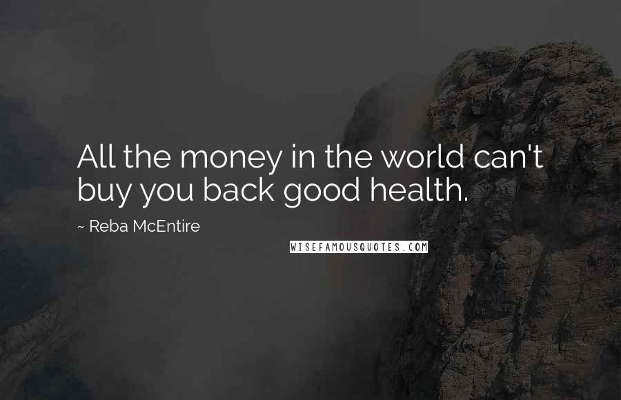 Reba McEntire Quotes: All the money in the world can't buy you back good health.