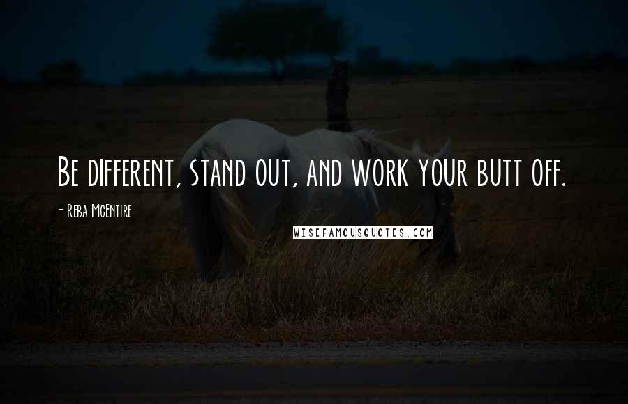 Reba McEntire Quotes: Be different, stand out, and work your butt off.