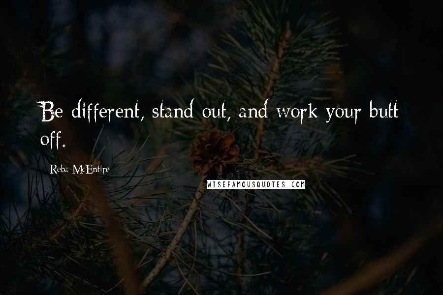 Reba McEntire Quotes: Be different, stand out, and work your butt off.
