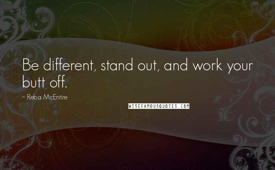 Reba McEntire Quotes: Be different, stand out, and work your butt off.