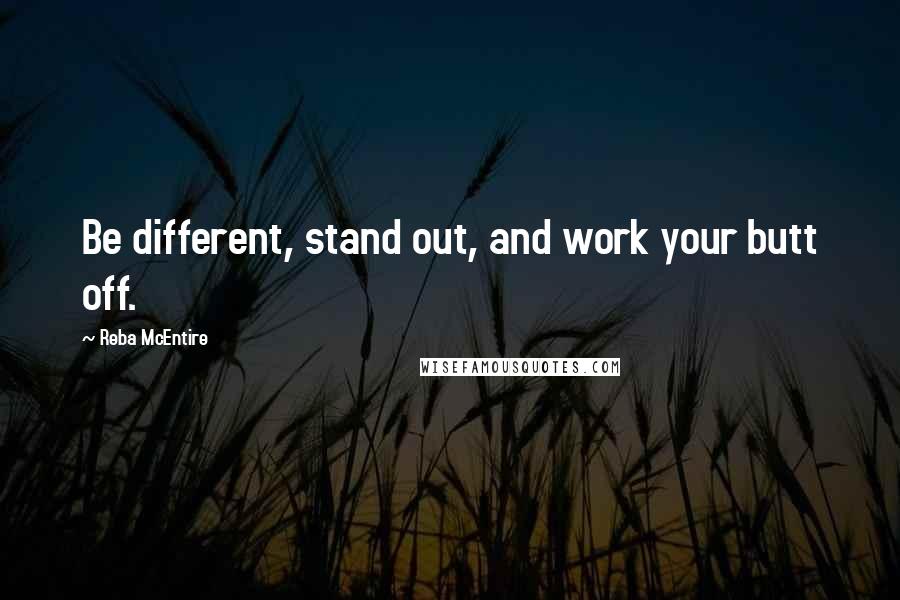 Reba McEntire Quotes: Be different, stand out, and work your butt off.