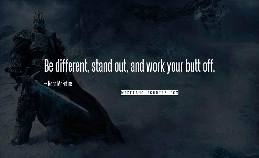 Reba McEntire Quotes: Be different, stand out, and work your butt off.