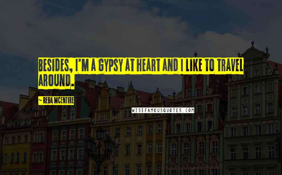 Reba McEntire Quotes: Besides, I'm a gypsy at heart and I like to travel around.