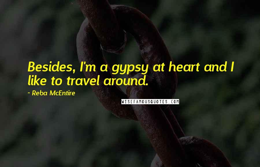 Reba McEntire Quotes: Besides, I'm a gypsy at heart and I like to travel around.