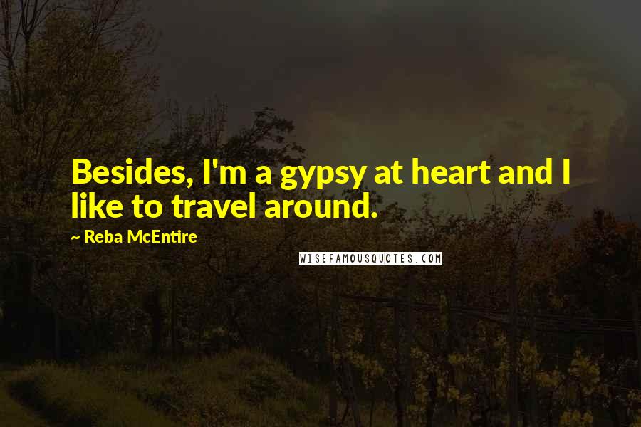 Reba McEntire Quotes: Besides, I'm a gypsy at heart and I like to travel around.