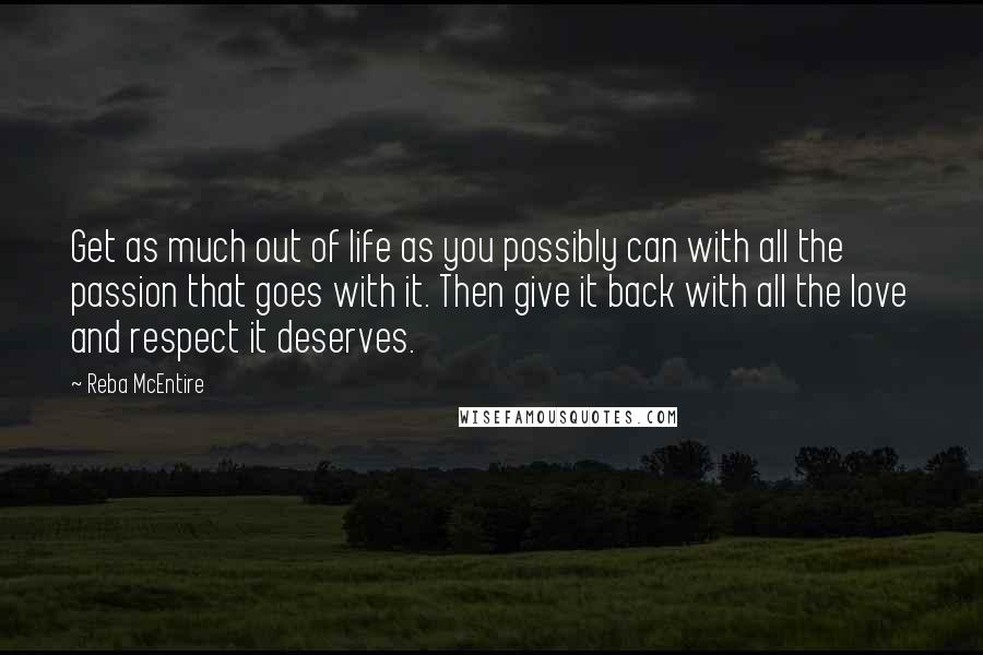 Reba McEntire Quotes: Get as much out of life as you possibly can with all the passion that goes with it. Then give it back with all the love and respect it deserves.