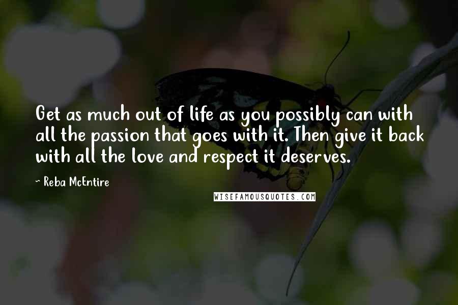 Reba McEntire Quotes: Get as much out of life as you possibly can with all the passion that goes with it. Then give it back with all the love and respect it deserves.