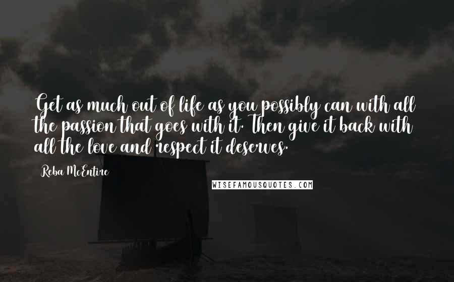 Reba McEntire Quotes: Get as much out of life as you possibly can with all the passion that goes with it. Then give it back with all the love and respect it deserves.