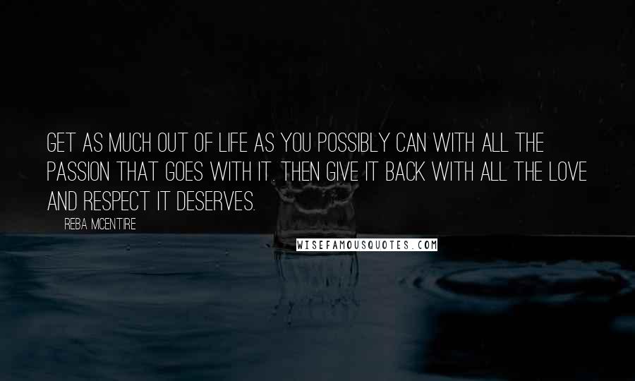 Reba McEntire Quotes: Get as much out of life as you possibly can with all the passion that goes with it. Then give it back with all the love and respect it deserves.