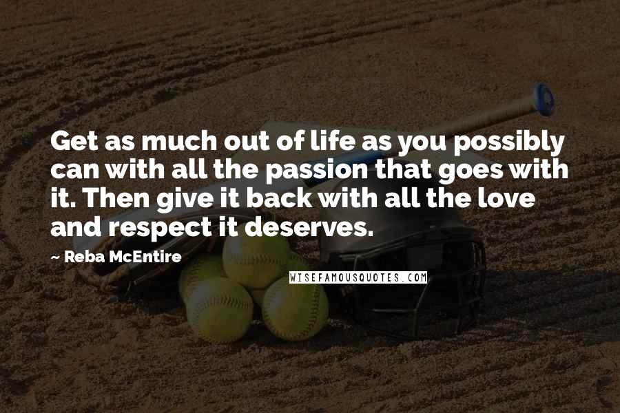 Reba McEntire Quotes: Get as much out of life as you possibly can with all the passion that goes with it. Then give it back with all the love and respect it deserves.