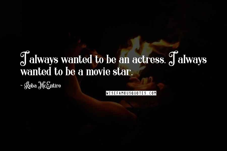 Reba McEntire Quotes: I always wanted to be an actress. I always wanted to be a movie star.