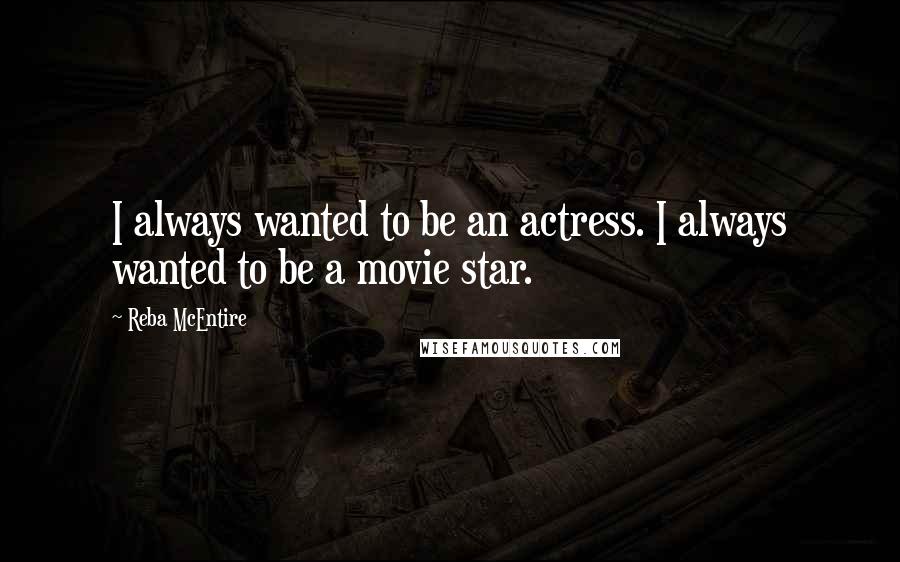 Reba McEntire Quotes: I always wanted to be an actress. I always wanted to be a movie star.