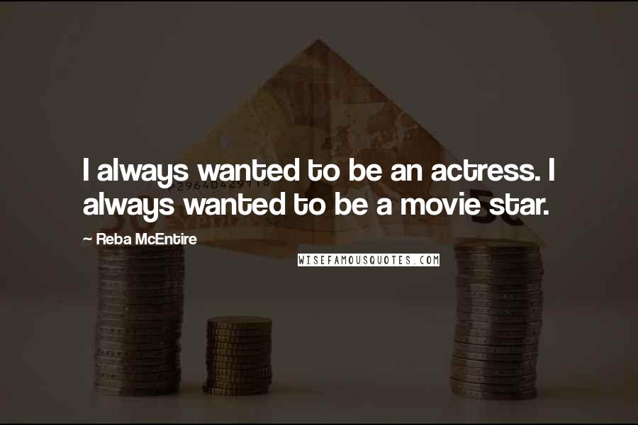 Reba McEntire Quotes: I always wanted to be an actress. I always wanted to be a movie star.