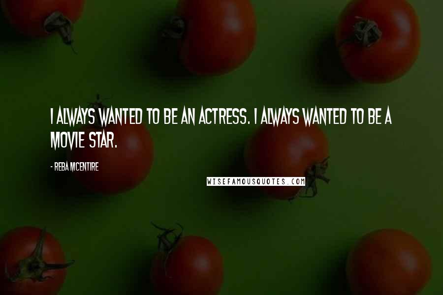 Reba McEntire Quotes: I always wanted to be an actress. I always wanted to be a movie star.