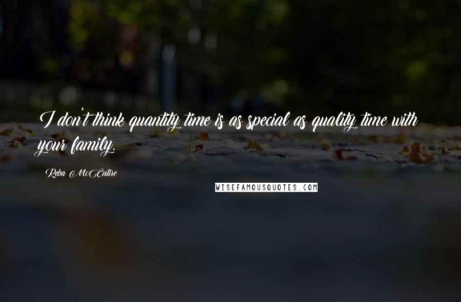 Reba McEntire Quotes: I don't think quantity time is as special as quality time with your family.