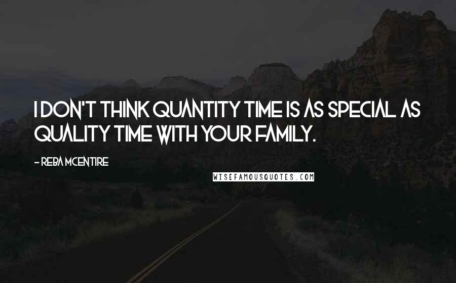 Reba McEntire Quotes: I don't think quantity time is as special as quality time with your family.