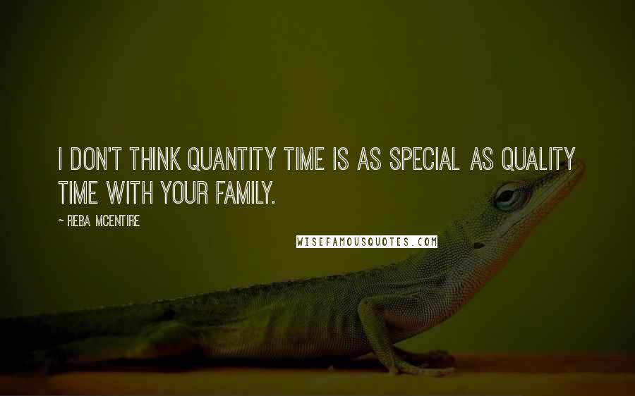 Reba McEntire Quotes: I don't think quantity time is as special as quality time with your family.