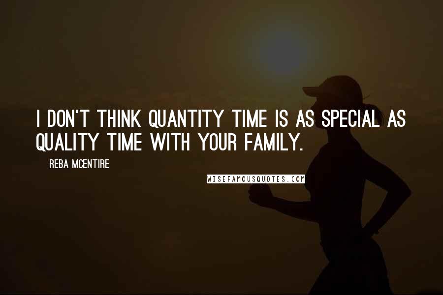 Reba McEntire Quotes: I don't think quantity time is as special as quality time with your family.