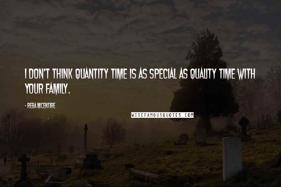 Reba McEntire Quotes: I don't think quantity time is as special as quality time with your family.