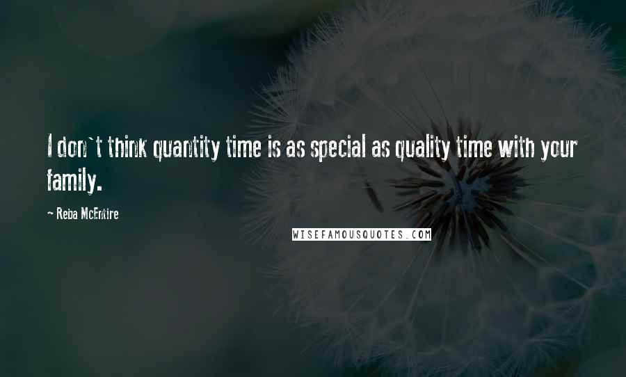 Reba McEntire Quotes: I don't think quantity time is as special as quality time with your family.