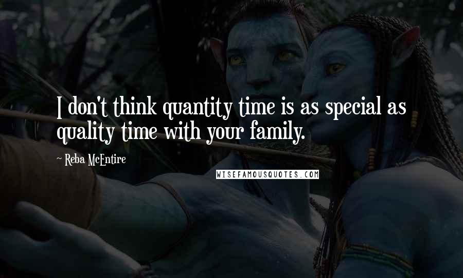 Reba McEntire Quotes: I don't think quantity time is as special as quality time with your family.