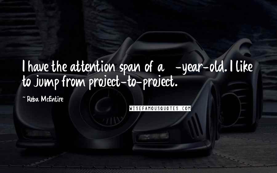 Reba McEntire Quotes: I have the attention span of a 2-year-old. I like to jump from project-to-project.