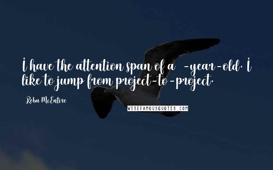 Reba McEntire Quotes: I have the attention span of a 2-year-old. I like to jump from project-to-project.