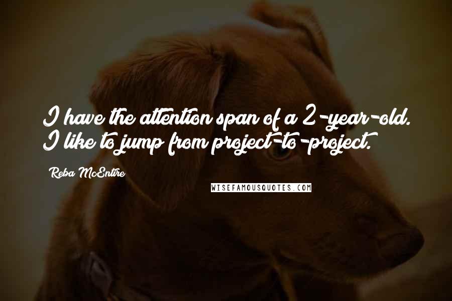 Reba McEntire Quotes: I have the attention span of a 2-year-old. I like to jump from project-to-project.