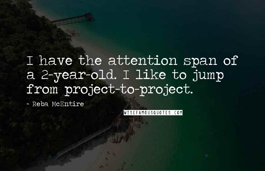 Reba McEntire Quotes: I have the attention span of a 2-year-old. I like to jump from project-to-project.