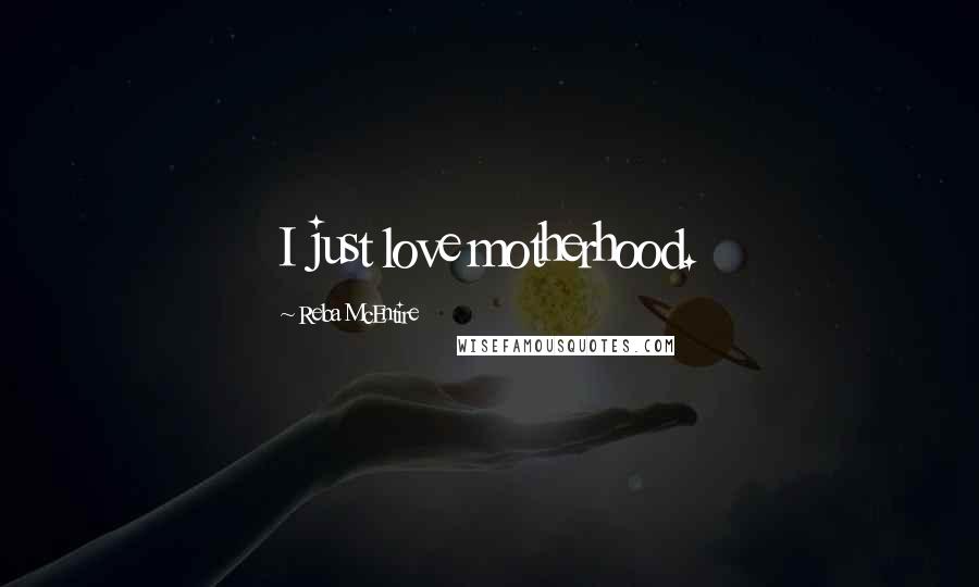 Reba McEntire Quotes: I just love motherhood.