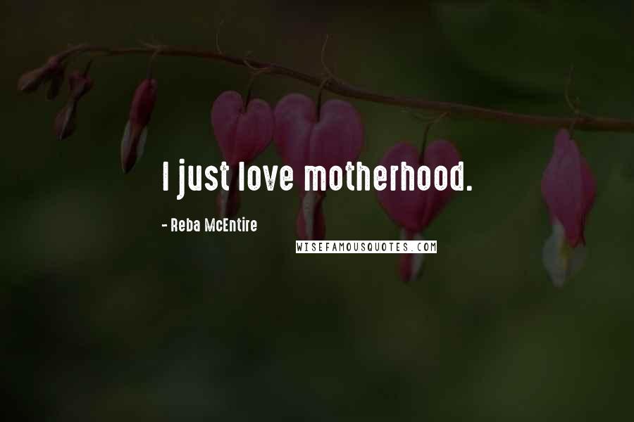 Reba McEntire Quotes: I just love motherhood.