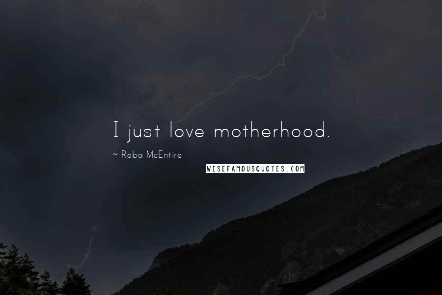 Reba McEntire Quotes: I just love motherhood.